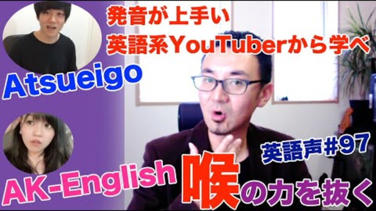 発音の上手い英語系YouTuber【Atsueigo】や【AK-ENGLISH】の様に喉の力を抜くと英語は発音しやすい